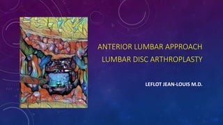 ANTERIOR LUMBAR APPROACH
LUMBAR DISC ARTHROPLASTY
LEFLOT JEAN-LOUIS M.D.
 