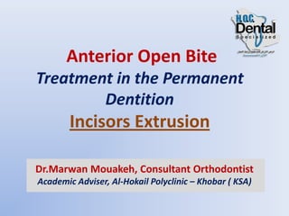 Anterior Open Bite
Treatment in the Permanent
Dentition
Incisors Extrusion
Dr.Marwan Mouakeh, Consultant Orthodontist
Academic Adviser, Al-Hokail Polyclinic – Khobar ( KSA)
 