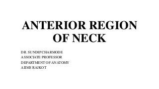 ANTERIOR REGION
OF NECK
DR. SUNDIP CHARMODE
ASSOCIATE PROFESSOR
DEPARTMENT OF ANATOMY
AIIMS RAJKOT
 