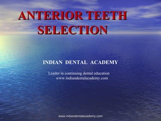 ANTERIOR TEETHANTERIOR TEETH
SELECTIONSELECTION
INDIAN DENTAL ACADEMY
Leader in continuing dental education
www.indiandentalacademy.com
www.indiandentalacademy.comwww.indiandentalacademy.com
 