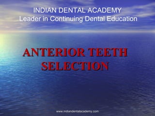 ANTERIOR TEETHANTERIOR TEETH
SELECTIONSELECTION
INDIAN DENTAL ACADEMY
Leader in Continuing Dental Education
www.indiandentalacademy.comwww.indiandentalacademy.com
 