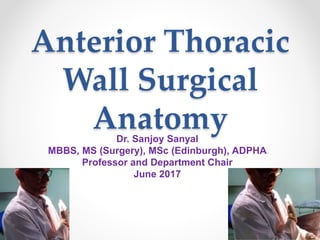 Anterior Thoracic
Wall Surgical
AnatomyDr. Sanjoy Sanyal
MBBS, MS (Surgery), MSc (Edinburgh), ADPHA
Professor and Department Chair
June 2017
 