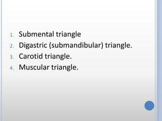 1. Submental triangle
2. Digastric (submandibular) triangle.
3. Carotid triangle.
4. Muscular triangle.
 