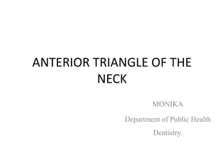 ANTERIOR TRIANGLE OF THE
NECK
MONIKA
Department of Public Health
Dentistry.
 