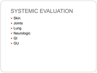 SYSTEMIC EVALUATION
 Skin
 Joints
 Lung
 Neurologic
 GI
 GU
 