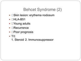 Behcet Syndrome (2)
 Skin lesion: erythema nodosum
 HLA-B51
 Young adults
 Recurrence
 Poor prognosis
 T/t:
1. Steroid 2. Immunosuppressor
 