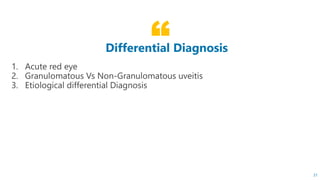“Differential Diagnosis
1. Acute red eye
2. Granulomatous Vs Non-Granulomatous uveitis
3. Etiological differential Diagnosis
31
 
