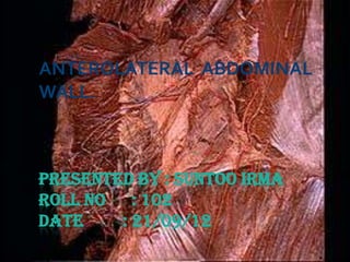 PRESENTED BY : SUNTOO IRMA
ROLL NO : 102
DATE : 21/09/12
ANTEROLATERAL ABDOMINAL
WALL.
 