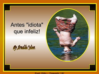 Antes &quot;idiota&quot; que infeliz! By Arnaldo Jabor 