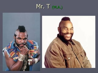 Mr. T  (M.A.) 