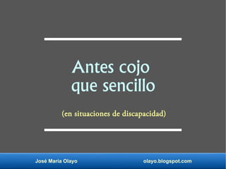 José María Olayo olayo.blogspot.com
Antes cojo
que sencillo
(en situaciones de discapacidad)
 