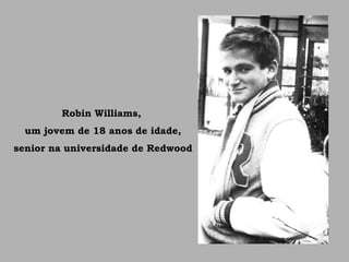 Robin Williams,
um jovem de 18 anos de idade,
senior na universidade de Redwood
 
