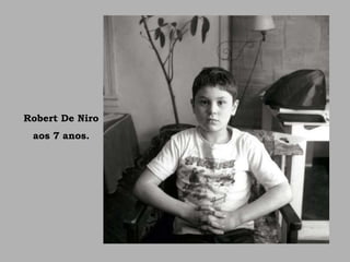 Robert De Niro
aos 7 anos.
 