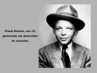 Frank Sinatra, aos 10,
parecendo um destruidor
de corações.
 