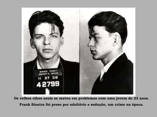 Os velhos olhos azuis se meteu em problemas com uma jovem de 23 anos.
Frank Sinatra foi preso por adultério e sedução, um crime na época.
 
