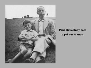Paul McCartney com
o pai aos 8 anos.
 