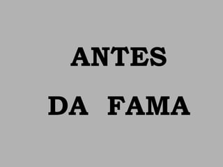 ANTES
DA FAMA
 
