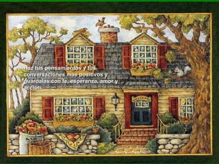 Haz tus pensamientos y tus conversaciones más positivos y guárdalas con fe, esperanza, amor y acción.  