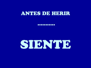 ANTES DE HERIR
...........

SIENTE

 