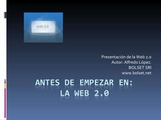 Presentación de la Web 2.0 Autor: Alfredo López. BOLSET SRl www.bolset.net 