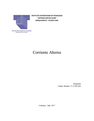 INSTITUTO UNIVERSITARIO DE TECNOLOGÍA
“ANTONIO JOSÉ DE SUCRE”
BARQUISIMETO – ESTADO LARA
Corriente Alterna
Integrantes
Fabián Martínez V-23.903.803
Cabudare, Julio 2017
 