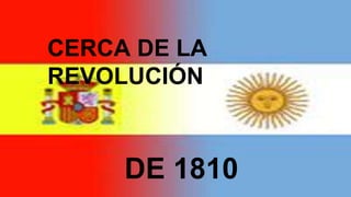 DE 1810
CERCA DE LA
REVOLUCIÓN
 
