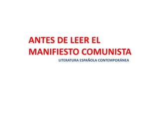 ANTES DE LEER EL
MANIFIESTO COMUNISTA
LITERATURA ESPAÑOLA CONTEMPORÁNEA
 