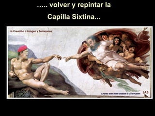… .. volver y repintar la  Capilla Sixtina... 