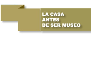 LA CASA
ANTES
DE SER MUSEO
 