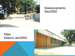 Estacionamento
Dez/2002
Pátio
Externo Jan/2003
 