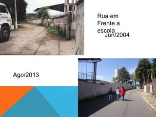 Jun/2004
Ago/2013
Rua em Frente a
escola
 