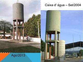 Caixa d’ água – Set/2004
Ago/2013
 