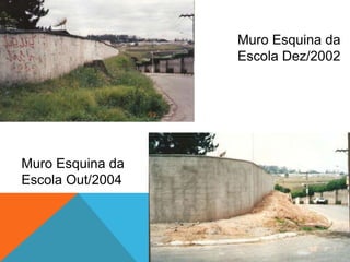 Muro Esquina da
Escola Dez/2002
Muro Esquina da
Escola Out/2004
 