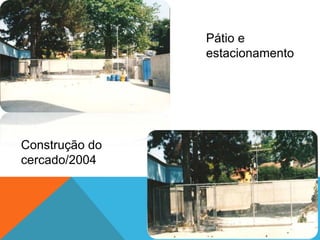Pátio e
estacionamento
Construção do
cercado/2004
 
