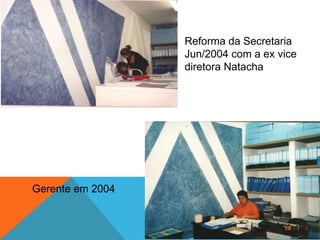 Reforma da Secretaria
Jun/2004 – Na foto a ex
vice diretora Natacha
Gerente de
Gestão em 2004
 