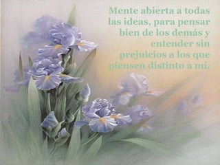 Mente abierta a todas las ideas, para pensar bien de los demás y entender sin prejuicios a los que piensen distinto a mí. 