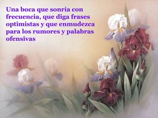 Una boca que sonría con frecuencia, que diga frases optimistas y que enmudezca para los rumores y palabras ofensivas 