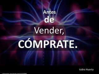 Antes
cc: MohammadHasan - https://www.flickr.com/photos/27672879@N04
CÓMPRATE.
Vender,
de
Isidro Huerta
 