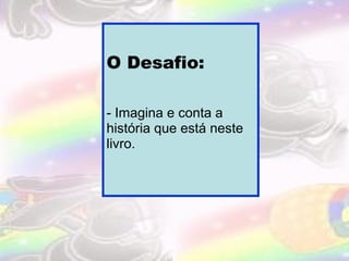 O Desafio:
- Imagina e conta a
história que está neste
livro.

 