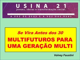Se Vira Antes dos 30

MULTIFUTUROS PARA
UMA GERAÇÃO MULTI
Volney Faustini

 