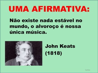 UMA AFIRMATIVA:
Não existe nada estável no
mundo, o alvoroço é nossa
única música.
John Keats
(1818)

Sonhos

 