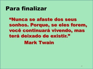 Para finalizar
“Nunca se afaste dos seus
sonhos. Porque, se eles forem,
você continuará vivendo, mas
terá deixado de existir.”
Mark Twain

VF

 