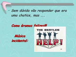 Sem dúvida vão responder que era uma chatice, mas ...   Como éramos felizes!!!   Música incidental: 