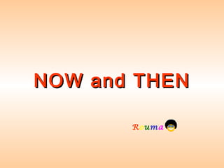 NOW and THENNOW and THEN
Rouma            
 