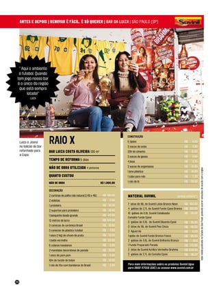 ANTES E DEPOIS | RENOvAR é fácIl. é Só quERER | bar da luiza | são paulo (sp)




  “ aqui o ambiente
  é futebol. Quando
 tem jogo nosso bar
 é o único da região
  que está sempre
       lotado!”
            luiza




                        raiO X
                                                                                     cOnStruçãO

     luiza e Joana                                                                   5 tijolos                                          R$    4,00
     no balcão do bar                                                                3 sacos de areia                                   R$    7,80
     reformado para     BAR luIzA cOSTA OlIvEIRA 130 m2                              20k de cimento                                     R$   16,00
     a Copa                                                                                                                                   3,60
                                                                                     3 sacos de gesso                                   R$
                        TEMPO DE REfORMA 5 dias                                      4 lixas                                            R$    2,75
                                                                                     2 sacos de argamassa                               R$   13,80
                        MÃO DE OBRA uTIlIzADA 4 pintores




                                                                                                                                                       Valor médio praticado no Estado de são paulo, podendo ocorrer variações de acordo com a região
                                                                                     1 lona plástica                                    R$   16,80
                        quANTO cuSTOu                                                1 cabo para rolo                                   R$    7,20
                                                                                     1 rolo de lã                                       R$   29,30
                        MÃO DE OBRA                                    R$ 1.800,00

                        decOraçãO
                        2 cortinas de palha rolo natural (1,49 x 46)    R$ 180,00    MATERIAl SuvINIl                             (preço unitário*)
                        2 violetas                                      R$   3,56
                                                                        R$   16,00   7 latas de 18l de suvinil latex Branco Neve        R$ 150,00
                        1 prateleira
                                                                                     4 galões de 2,7l de suvinil Fundo Epoxi Branco R$ 100,00
                        2 suportes para prateleira                      R$   19,40
                                                                                     10 galões de 0.9l suvinil Catalisador              R$   30,00
                        1 banquinho lixado grande                       R$ 42,00
                                                                                     Esmalte Fundo Epoxi
                        12 metros de lycra                              R$ 144,00
                                                                                     3 galões de 0,9l de suvinil Diluente Epoxi         R$   25,00
                        3 canecas de cerâmica Brasil                    R$   10,50
                                                                                     3 latas de 18l de suvinil piso Cinza               R$   110,00
                        3 canecas de plástico futebol                   R$    7,50   2 aguarrás                                               6,50
                                                                                                                                        R$
                        1 saco (1 kg) de chuva de prata                 R$   10,00   1 galão de suvinil Fundo Branco Fosco              R$   65,00
                        1 balde vermelho                                R$ 23,00     2 galões de 3,6l de suvinil Brilhante Branco       R$     51,11
                        6 colares havaianos                             R$   3,00    1 Fundo preparado parede                           R$ 172,00
                        2 mandalas decorativas de parede                R$   18,00   2 latas de suvinil acrílico Vermelho Brahma        R$ 528,93
                        1 saco de pom pom                               R$   4,00    2 galões de 2,7l de Esmalte Epoxi                  R$   115,37

                        10m de tecido de bolas                          R$   19,00
                        1 rolo de fita com bandeiras do Brasil          R$   2,90    Para mais informações sobre os produtos Suvinil ligue
                                                                                     para 0800-117558 (SAC) ou acesse www.suvinil.com.br




26
 