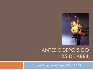 ANTES E DEPOIS DO 25 DE ABRIL José Gamboa – Curso EFA B2+B3 
