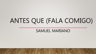 ANTES QUE (FALA COMIGO)
SAMUEL MARIANO
 