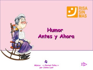 Humor
   Antes y Ahora




Música: « Clarinet Polka »
     por James Last
 