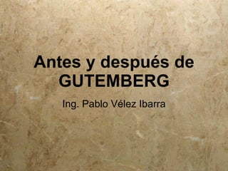 Antes y después de
  GUTEMBERG
   Ing. Pablo Vélez Ibarra
 