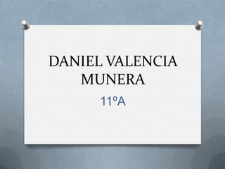 DANIEL VALENCIA
   MUNERA
     11ºA
 